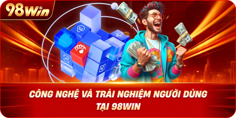 cong-nghe-va-trai-nghiem-nguoi-dung-tai-98win