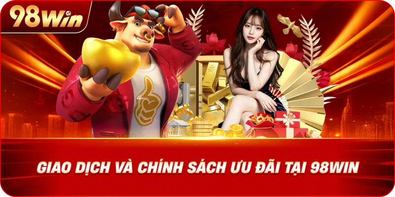 giao-dich-va-chinh-sach-uu-dai-tai-98win